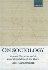 Title: On Sociology: Numbers, Narratives, and the Integration of Research and Theory / Edition 1, Author: John H. Goldthorpe