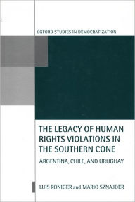 Title: The Legacy of Human-Rights Violations in the Southern Cone: Argentina, Chile, and Uruguay, Author: Luis Roniger