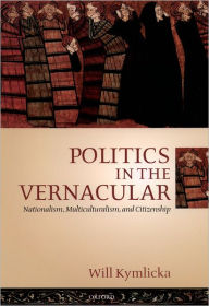 Title: Politics in the Vernacular: Nationalism, Multiculturalism, and Citizenship, Author: Will Kymlicka