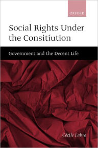 Title: Social Rights Under the Constitution: Government and the Decent Life, Author: Cïcile Fabre