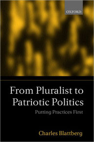 Title: From Pluralist to Patriotic Politics: Putting Practice First, Author: Charles Blattberg