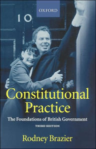 Title: Constitutional Practice: The Foundations of British Government / Edition 3, Author: Rodney Brazier