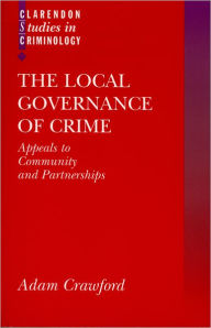 Title: The Local Governance of Crime: Appeals to Community and Partnerships, Author: Adam Crawford