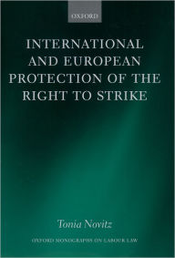 Title: International and European Protection of the Right to Strike (Monographs on Labour Law Series), Author: Tonia Novitz