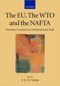 Title: The EU, the WTO and the NAFTA: Towards a Common Law of International Trade?, Author: J. H. H. Weiler