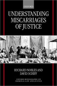 Title: Understanding Miscarriages of Justice: Law, the Media, and the Inevitability of Crisis, Author: Richard Nobles