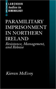 Title: Paramilitary Imprisonment in Northern Ireland: Resistance, Management, and Release, Author: Kieran McEvoy