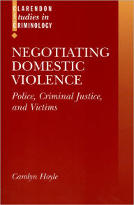 Title: Negotiating Domestic Violence: Police, Criminal Justice and Victims, Author: Carolyn Hoyle