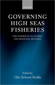 Title: Governing High Seas Fisheries: The Interplay of Global and Regional Regimes, Author: Olav Schram Stokke