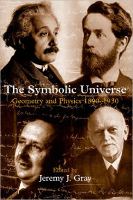 Title: The Symbolic Universe: Geometry and Physics 1890-1930, Author: Jeremy Gray