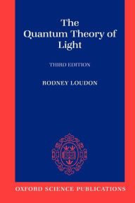 Title: The Quantum Theory of Light / Edition 3, Author: Rodney Loudon