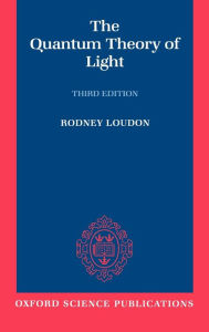 Title: The Quantum Theory of Light / Edition 3, Author: Rodney Loudon