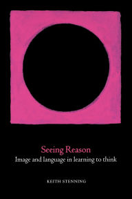 Title: Seeing Reason: Image and Language in Learning to Think, Author: Keith Stenning