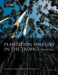 Title: Plantation Forestry in the Tropics: The Role, Silviculture, and Use of Planted Forests for Industrial, Social, Environmental, and Agroforestry Purposes / Edition 3, Author: Julian Evans