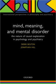 Title: Mind, Meaning, and Mental Disorder: The Nature of Causal Explanation in Psychology and Psychiatry / Edition 2, Author: Derek Bolton