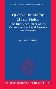 Title: Quarks Bound by Chiral Fields: The Quark Structure of the Vacuum and of Light Mesons and Baryons / Edition 1, Author: Georges Ripka