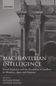Title: Machiavellian Intelligence: Social Expertise and the Evolution of Intellect in Monkeys, Apes, and Humans, Author: Richard W. Byrne