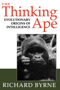 Title: The Thinking Ape: The Evolutionary Origins of Intelligence / Edition 1, Author: Richard Byrne