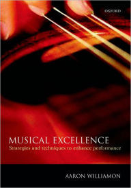 Title: Musical Excellence: Strategies and Techniques to Enhance Performance / Edition 1, Author: Aaron Williamon