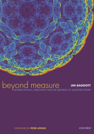 Title: Beyond Measure: Modern Physics, Philosophy, and the Meaning of Quantum Theory / Edition 2, Author: Jim Baggott