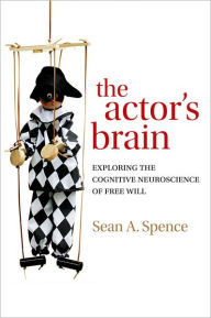 Title: The actor's brain: Exploring the cognitive neuroscience of free will, Author: Sean Spence