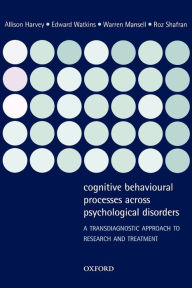 Title: Cognitive Behavioural Processes across Psychological Disorders: A Transdiagnostic Approach to Research and Treatment / Edition 1, Author: Allison Harvey