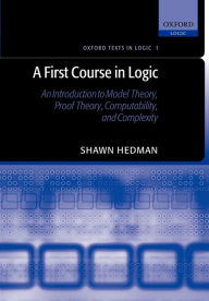 Title: A First Course in Logic: An Introduction to Model Theory, Proof Theory, Computability, and Complexity, Author: Shawn Hedman