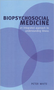 Title: Biopsychosocial Medicine: An Integrated Approach to Understanding Illness, Author: Peter White