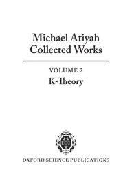 Title: Michael Atiyah: Collected Works: Volume 2: Early Papers on K-Theory, Author: Michael F. Atiyah