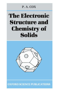 Title: The Electronic Structure and Chemistry of Solids / Edition 1, Author: P. A. Cox