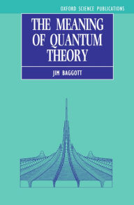 Title: The Meaning of Quantum Theory: A Guide for Students of Chemistry and Physics / Edition 1, Author: Jim Baggott