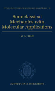 Title: Semiclassical Mechanics with Molecular Applications, Author: M. S. Child