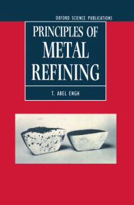 Title: Principles of Metal Refining / Edition 1, Author: T. Abel Engh