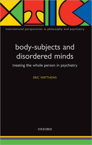 Title: Body-Subjects and Disordered Minds: Treating the 'Whole' Person in Psychiatry, Author: Eric Matthews