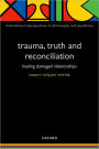 Trauma, Truth and Reconciliation: Healing Damaged Relationships