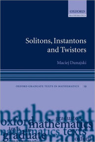 Title: Solitons, Instantons, and Twistors, Author: Maciej Dunajski