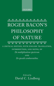 Title: Roger Bacon's Philosophy of Nature: A Critical Edition, with English Translation, Introduction, and Notes, of De multiplictione specierum and De speculis compurentibus., Author: Roger Bacon