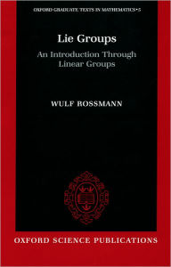 Title: Lie Groups: An Introduction Through Linear Groups / Edition 1, Author: Wulf Rossman