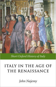 Title: Italy in the Age of the Renaissance: 1300-1550 / Edition 1, Author: John M. Najemy