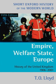 Title: Empire, Welfare State, Europe: History of the United Kingdom 1906-2001 / Edition 5, Author: T. O. Lloyd