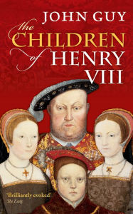 Title: The Children of Henry VIII, Author: John Guy