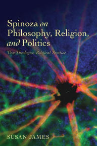 Title: Spinoza on Philosophy, Religion, and Politics: The Theologico-Political Treatise, Author: Susan James