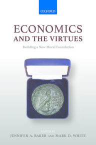 Title: Economics and the Virtues: Building a New Moral Foundation, Author: Jennifer A. Baker
