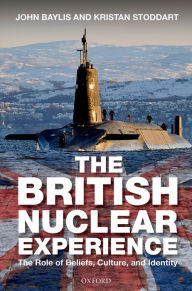 Title: British Nuclear Experience: The Roles of Beliefs, Culture and Identity, Author: John Baylis