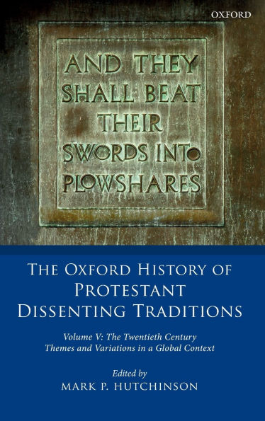 The Oxford History of Protestant Dissenting Traditions, Volume V: Twentieth Century: Themes and Variations a Global Context