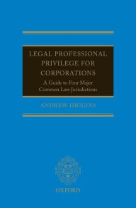 Title: Legal Professional Privilege for Corporations: A Guide to Four Major Common Law Jurisdictions, Author: Andrew Higgins