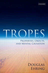 Title: Tropes: Properties, Objects, and Mental Causation, Author: Douglas Ehring