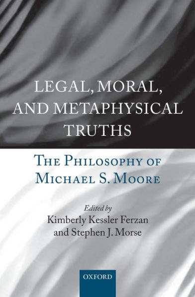 Legal, Moral, and Metaphysical Truths: The Philosophy of Michael Moore