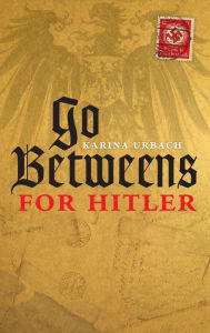 Title: Go-Betweens for Hitler, Author: Karina Urbach