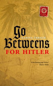 Title: Go-Betweens for Hitler, Author: Karina Urbach